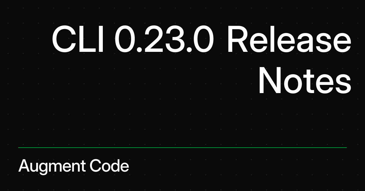 CLI 0.23.0 Release Notes | Augment Code