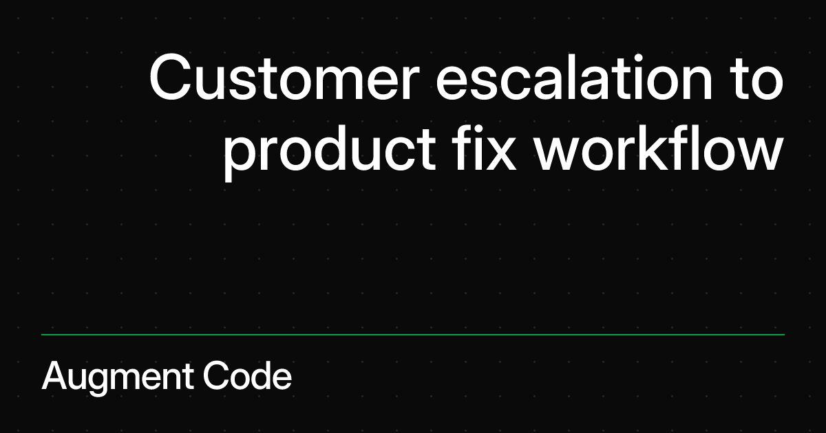Customer escalation to product fix workflow | Augment Code