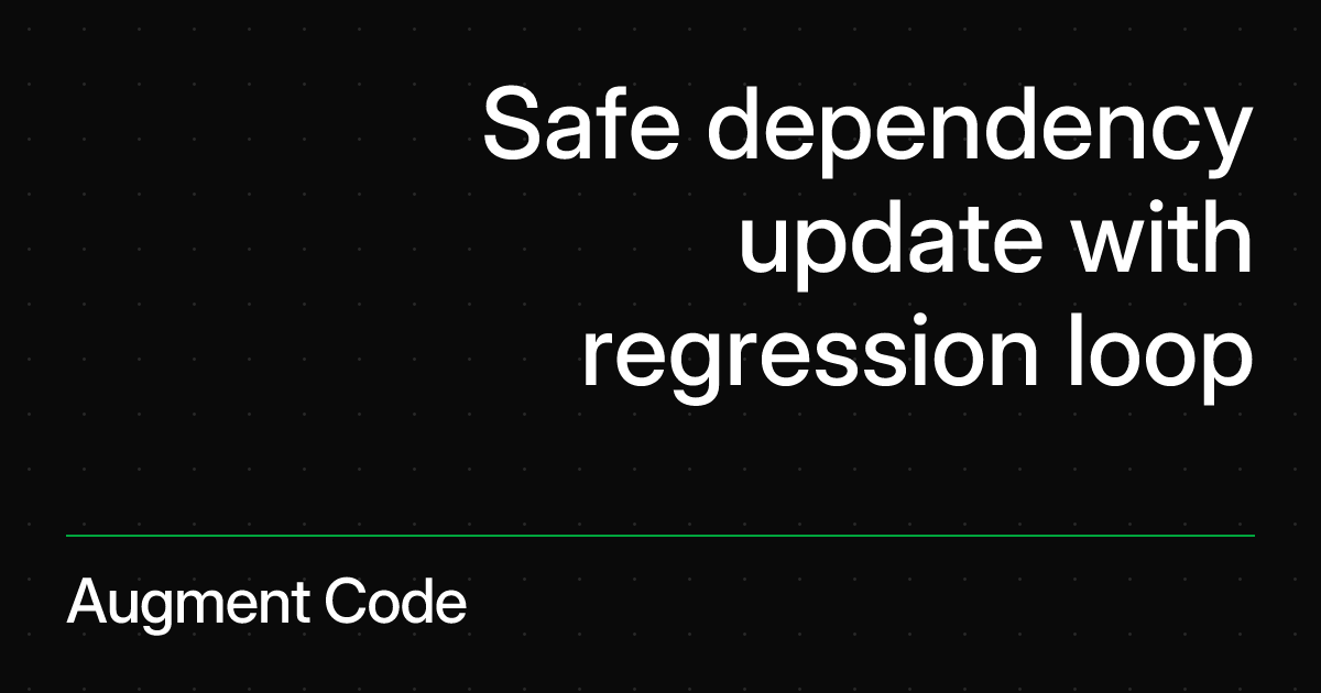 Safe dependency update with regression loop | Augment Code